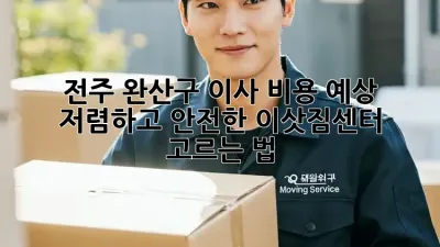 전주 완산구 이사 비용 예상: 저렴하고 안전한 이삿짐센터 고르는 법