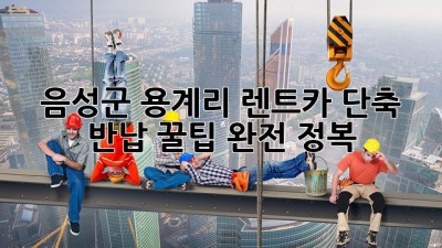 음성군 용계리 렌트카 단축 반납: 꿀팁 완전 정복!